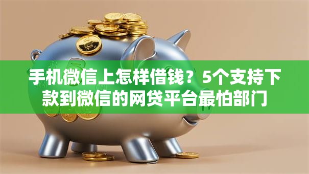 手机微信上怎样借钱？5个支持下款到微信的网贷平台最怕部门