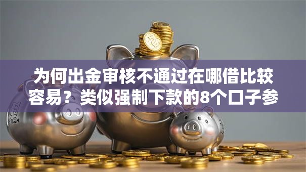 为何出金审核不通过在哪借比较容易？类似强制下款的8个口子参考