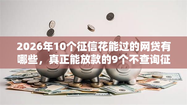 2026年10个征信花能过的网贷有哪些，真正能放款的9个不查询征信的贷款平台推荐