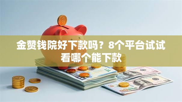 金赞钱院好下款吗？8个平台试试看哪个能下款