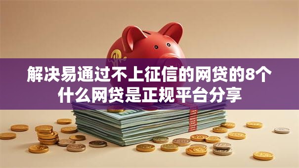 解决易通过不上征信的网贷的8个什么网贷是正规平台分享