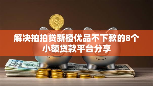 解决拍拍贷新橙优品不下款的8个小额贷款平台分享