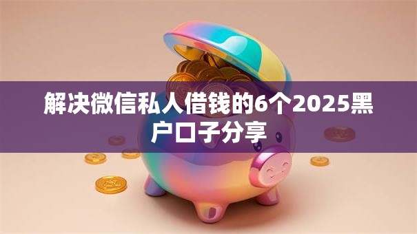 解决微信私人借钱的6个2025黑户口子分享