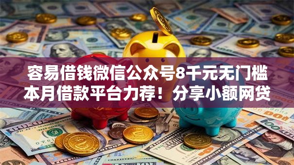 容易借钱微信公众号8千元无门槛本月借款平台力荐！分享小额网贷口子8千元无门槛借款