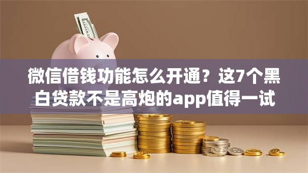 微信借钱功能怎么开通？这7个黑白贷款不是高炮的app值得一试