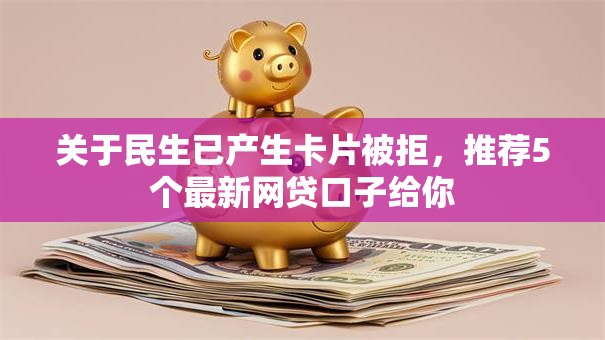 关于民生已产生卡片被拒，推荐5个最新网贷口子给你