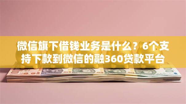 微信旗下借钱业务是什么？6个支持下款到微信的融360贷款平台