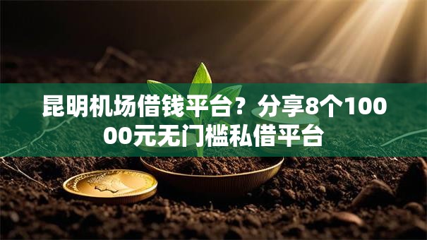 昆明机场借钱平台？分享8个10000元无门槛私借平台