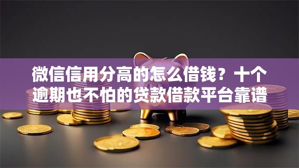 微信信用分高的怎么借钱？十个逾期也不怕的贷款借款平台靠谱