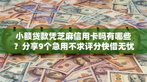 小额贷款凭芝麻信用卡吗有哪些？分享9个急用不求评分快借无忧的软件