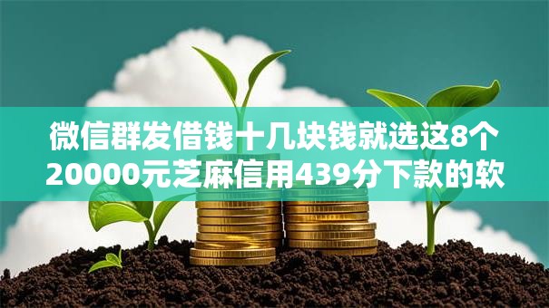 微信群发借钱十几块钱就选这8个20000元芝麻信用439分下款的软件