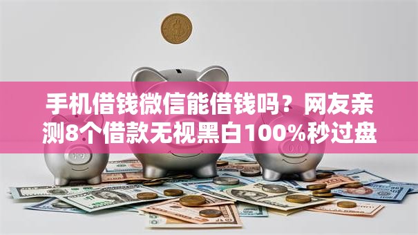 手机借钱微信能借钱吗？网友亲测8个借款无视黑白100%秒过盘点