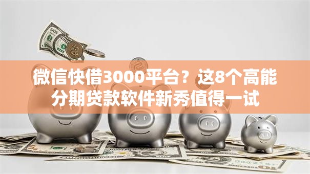 微信快借3000平台？这8个高能分期贷款软件新秀值得一试