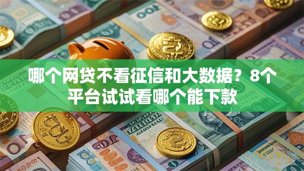 哪个网贷不看征信和大数据？8个平台试试看哪个能下款