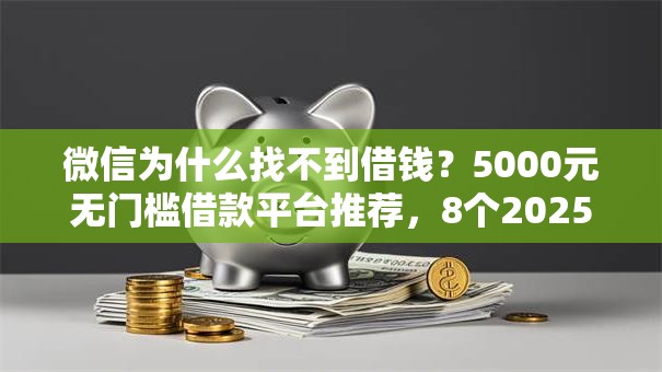 微信为什么找不到借钱？5000元无门槛借款平台推荐，8个2025不查征信大数据百分百下款的平台盘点