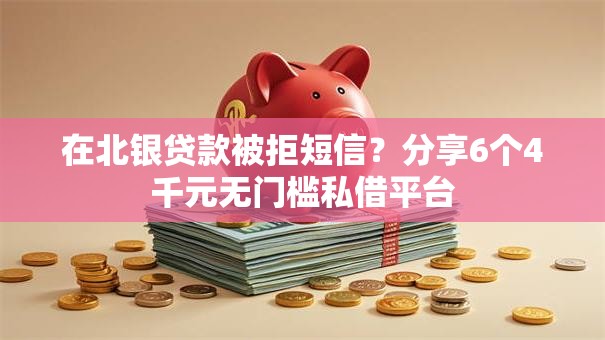 在北银贷款被拒短信？分享6个4千元无门槛私借平台