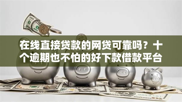 在线直接贷款的网贷可靠吗？十个逾期也不怕的好下款借款平台
