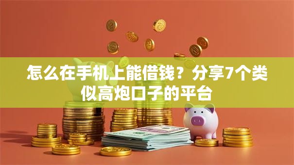 怎么在手机上能借钱？分享7个类似高炮口子的平台
