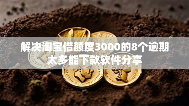 解决淘宝借额度3000的8个逾期太多能下款软件分享
