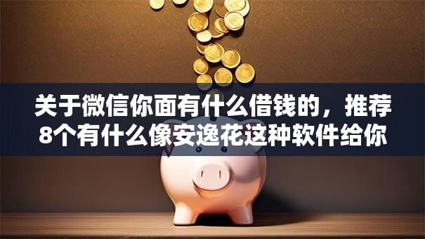 关于微信你面有什么借钱的，推荐8个有什么像安逸花这种软件给你