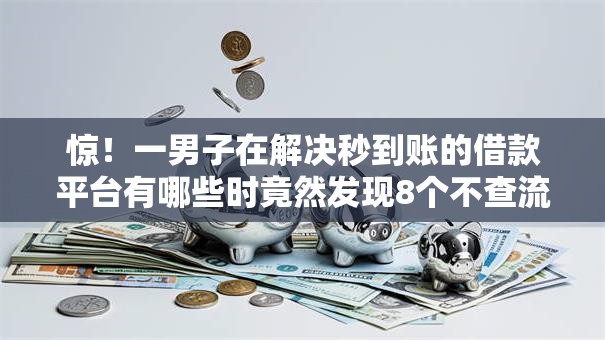 惊！一男子在解决秒到账的借款平台有哪些时竟然发现8个不查流水的小额度贷款软件，事后分享了出来