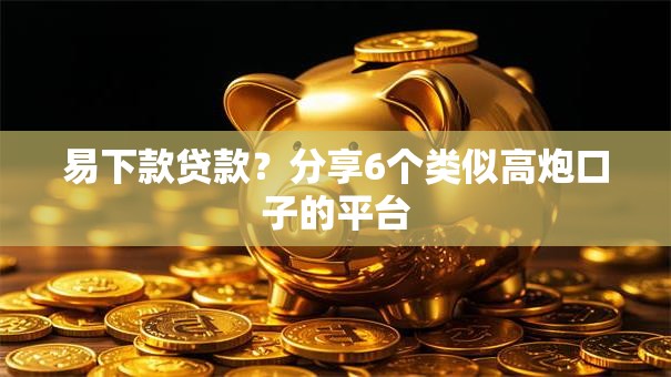 易下款贷款？分享6个类似高炮口子的平台