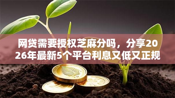 网贷需要授权芝麻分吗，分享2026年最新5个平台利息又低又正规
