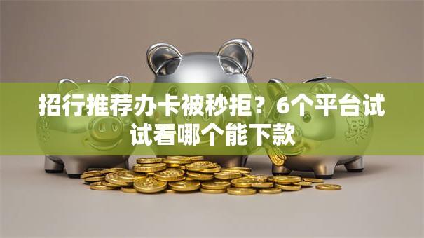 招行推荐办卡被秒拒？6个平台试试看哪个能下款