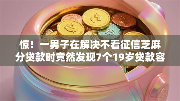 惊！一男子在解决不看征信芝麻分贷款时竟然发现7个19岁贷款容易过审批的软件，事后分享了出来