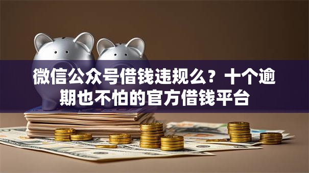 微信公众号借钱违规么？十个逾期也不怕的官方借钱平台