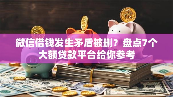 微信借钱发生矛盾被删？盘点7个大额贷款平台给你参考