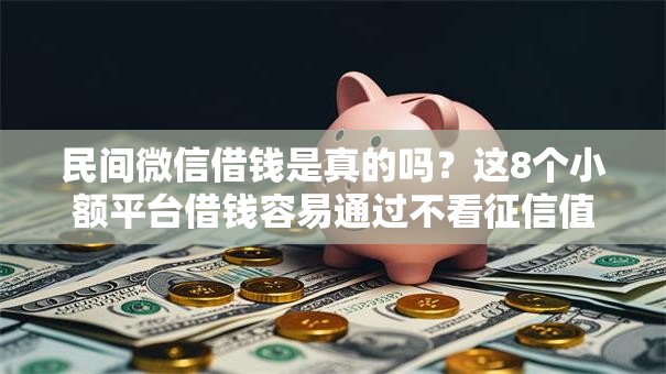 民间微信借钱是真的吗？这8个小额平台借钱容易通过不看征信值得一试