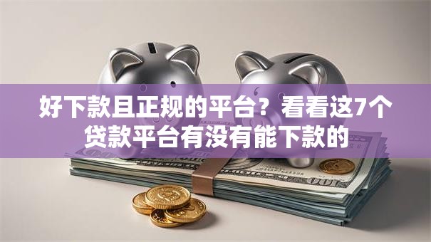 好下款且正规的平台？看看这7个贷款平台有没有能下款的