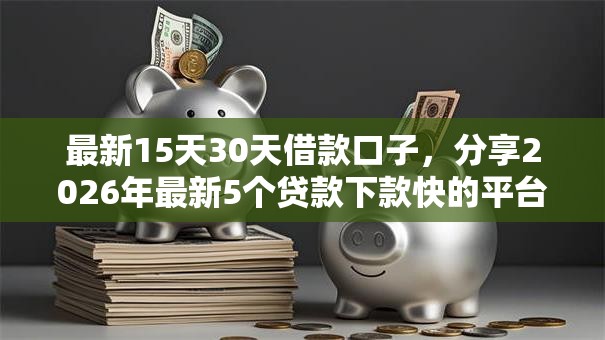 最新15天30天借款口子，分享2026年最新5个贷款下款快的平台