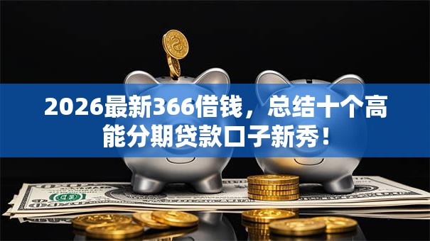 2026最新366借钱，总结十个高能分期贷款口子新秀！