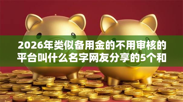 2026年类似备用金的不用审核的平台叫什么名字网友分享的5个和全民钱包一样好下款的软件我觉得不错！