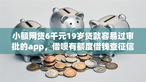 小额网贷6千元19岁贷款容易过审批的app，借呗有额度借钱查征信吗的7个平台介绍