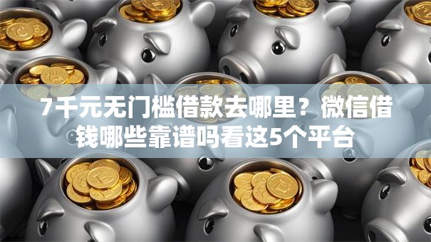 7千元无门槛借款去哪里？微信借钱哪些靠谱吗看这5个平台