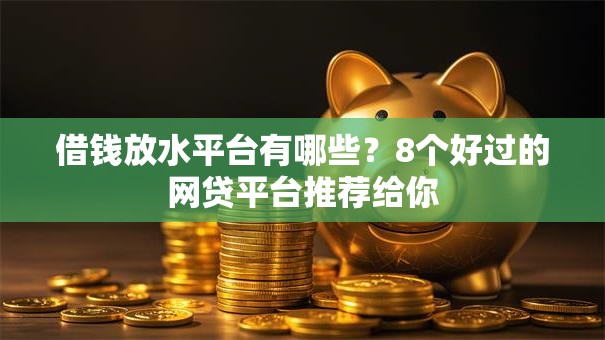 借钱放水平台有哪些？8个好过的网贷平台推荐给你