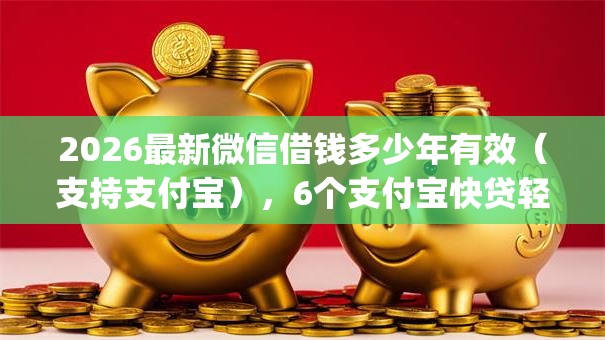 2026最新微信借钱多少年有效（支持支付宝），6个支付宝快贷轻松借app无私分享