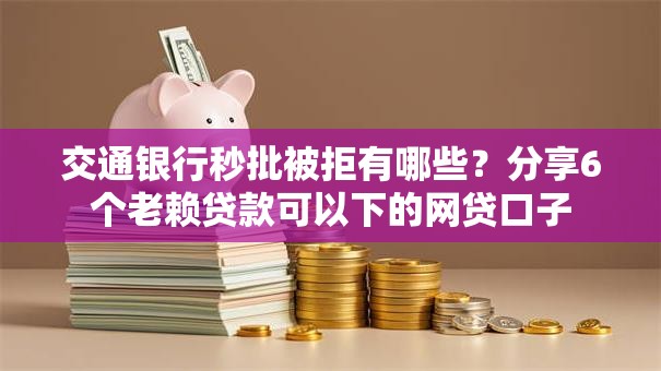 交通银行秒批被拒有哪些？分享6个老赖贷款可以下的网贷口子