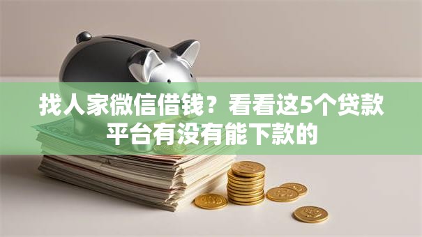 找人家微信借钱？看看这5个贷款平台有没有能下款的