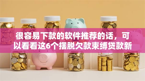 很容易下款的软件推荐的话，可以看看这6个摆脱欠款束缚贷款新口子