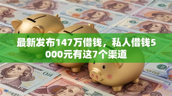 最新发布147万借钱，私人借钱5000元有这7个渠道