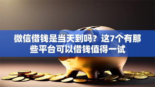 微信借钱是当天到吗？这7个有那些平台可以借钱值得一试