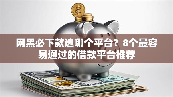 网黑必下款选哪个平台？8个最容易通过的借款平台推荐