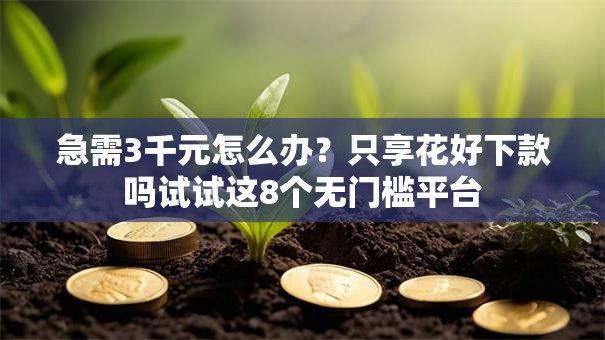 急需3千元怎么办？只享花好下款吗试试这8个无门槛平台