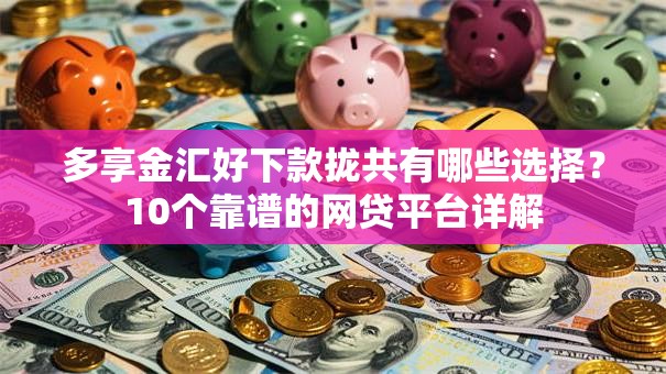 多享金汇好下款拢共有哪些选择？10个靠谱的网贷平台详解