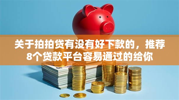 关于拍拍贷有没有好下款的，推荐8个贷款平台容易通过的给你