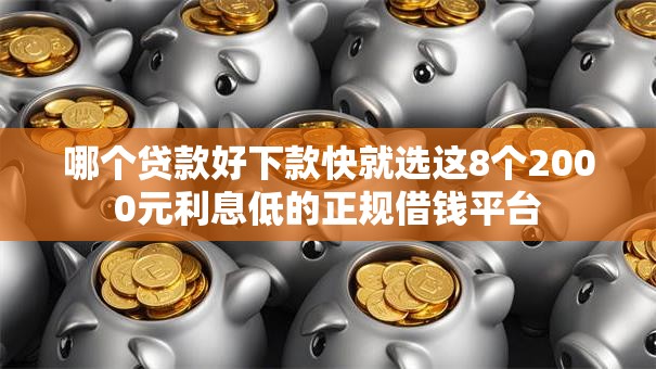 哪个贷款好下款快就选这8个2000元利息低的正规借钱平台
